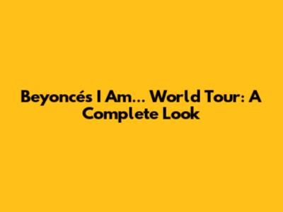 Beyoncé's 'I Am... World Tour': A Complete Look