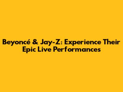 Beyoncé & Jay-Z: Experience Their Epic Live Performances