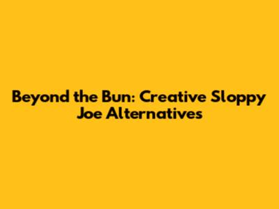 Beyond the Bun: Creative Sloppy Joe Alternatives