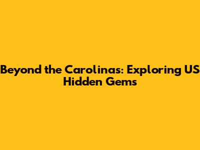 Beyond the Carolinas: Exploring US Hidden Gems