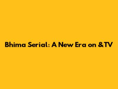Bhima Serial: A New Era on &TV