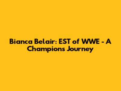 Bianca Belair: EST of WWE - A Champion's Journey