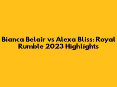 Bianca Belair vs Alexa Bliss: Royal Rumble 2023 Highlights