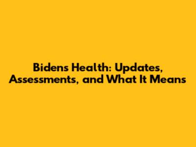 Biden's Health: Updates, Assessments, and What It Means