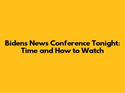Biden's News Conference Tonight: Time and How to Watch