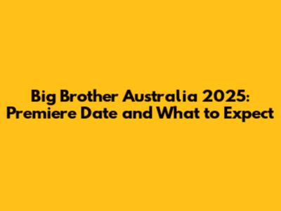 Big Brother Australia 2025: Premiere Date and What to Expect