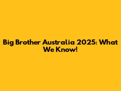 Big Brother Australia 2025: What We Know!