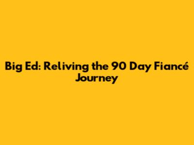 Big Ed: Reliving the 90 Day Fiancé Journey