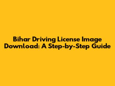 Bihar Driving License Image Download: A Step-by-Step Guide