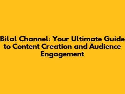 Bilal Channel: Your Ultimate Guide to Content Creation and Audience Engagement