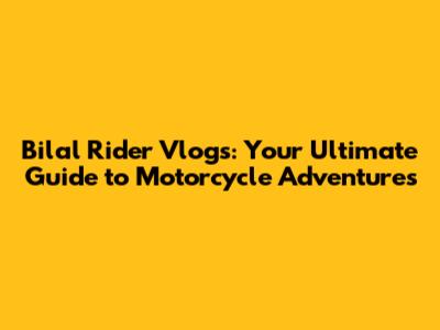 Bilal Rider Vlogs: Your Ultimate Guide to Motorcycle Adventures