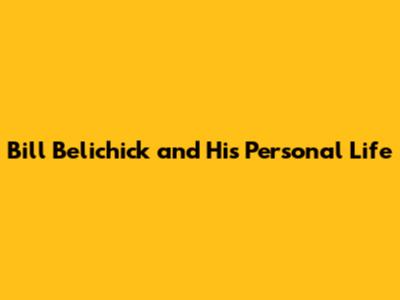Bill Belichick and His Personal Life