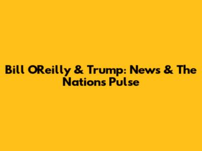 Bill O'Reilly & Trump: News & The Nation's Pulse