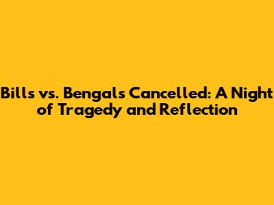 Bills vs. Bengals Cancelled: A Night of Tragedy and Reflection