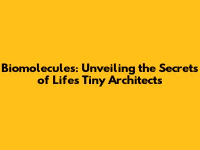 Biomolecules: Unveiling the Secrets of Life's Tiny Architects