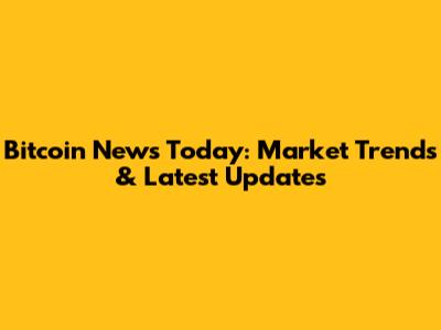 Bitcoin News Today: Market Trends & Latest Updates
