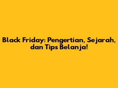Black Friday: Pengertian, Sejarah, dan Tips Belanja!
