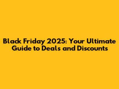 Black Friday 2025: Your Ultimate Guide to Deals and Discounts