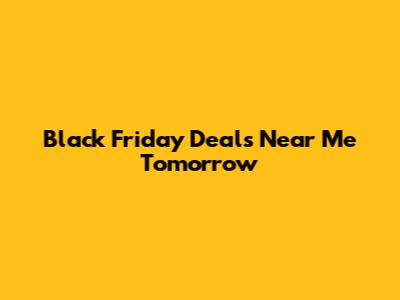 Black Friday Deals Near Me Tomorrow