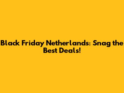 Black Friday Netherlands: Snag the Best Deals!