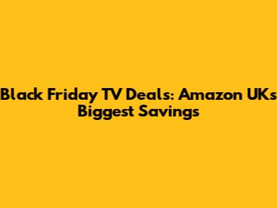 Black Friday TV Deals: Amazon UK's Biggest Savings
