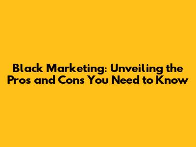 Black Marketing: Unveiling the Pros and Cons You Need to Know
