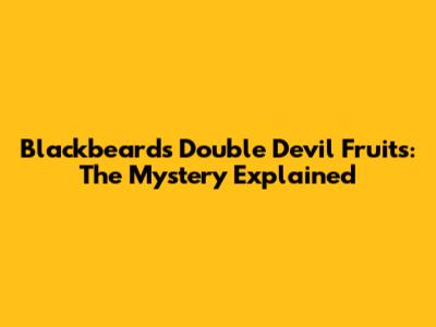 Blackbeard's Double Devil Fruits: The Mystery Explained