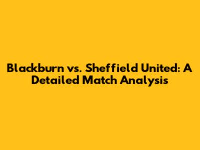 Blackburn vs. Sheffield United: A Detailed Match Analysis