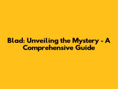 Blad: Unveiling the Mystery - A Comprehensive Guide