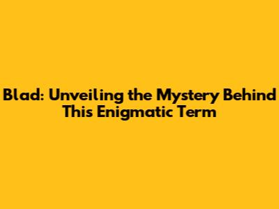 Blad: Unveiling the Mystery Behind This Enigmatic Term