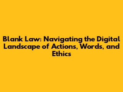 Blank Law: Navigating the Digital Landscape of Actions, Words, and Ethics