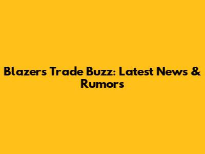 Blazers Trade Buzz: Latest News & Rumors