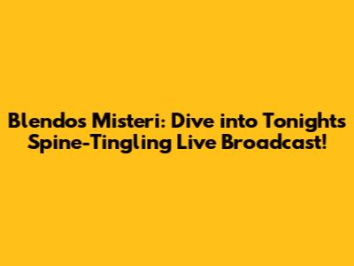 Blendos Misteri: Dive into Tonight's Spine-Tingling Live Broadcast!
