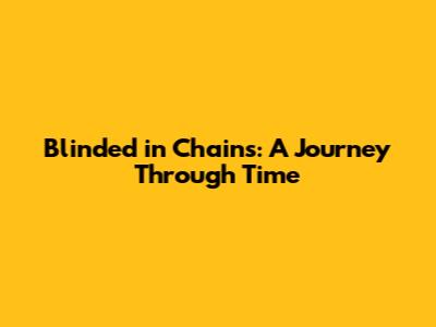 Blinded in Chains: A Journey Through Time