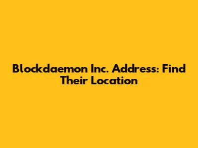 Blockdaemon Inc. Address: Find Their Location