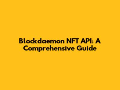 Blockdaemon NFT API: A Comprehensive Guide