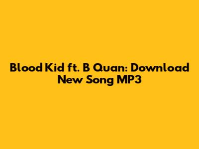 Blood Kid ft. B Quan: Download New Song MP3