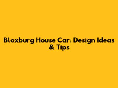 Bloxburg House Car: Design Ideas & Tips