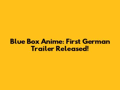Blue Box Anime: First German Trailer Released!