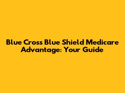 Blue Cross Blue Shield Medicare Advantage: Your Guide