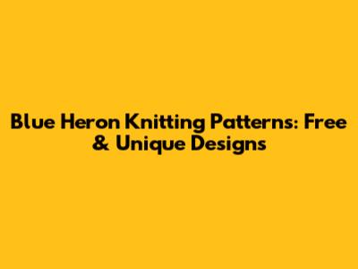 Blue Heron Knitting Patterns: Free & Unique Designs