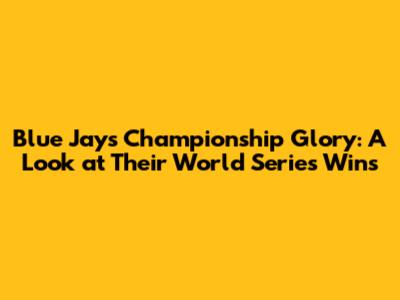 Blue Jays' Championship Glory: A Look at Their World Series Wins
