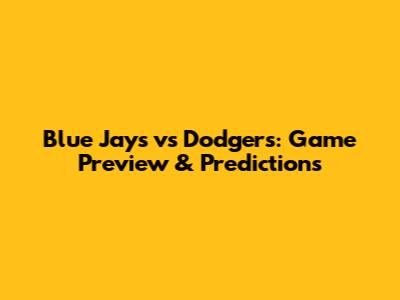Blue Jays vs Dodgers: Game Preview & Predictions