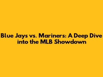 Blue Jays vs. Mariners: A Deep Dive into the MLB Showdown