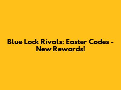 Blue Lock Rivals: Easter Codes - New Rewards!