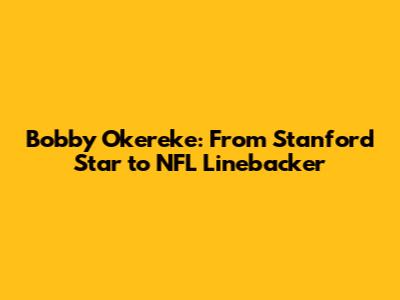 Bobby Okereke: From Stanford Star to NFL Linebacker