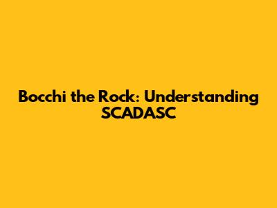 Bocchi the Rock: Understanding SCADASC