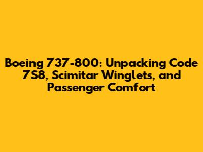 Boeing 737-800: Unpacking Code 7S8, Scimitar Winglets, and Passenger Comfort