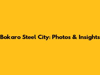 Bokaro Steel City: Photos & Insights