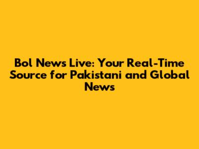 Bol News Live: Your Real-Time Source for Pakistani and Global News